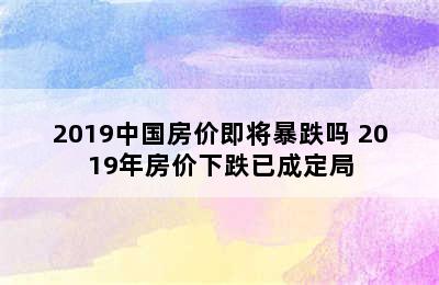 2019中国房价即将暴跌吗 2019年房价下跌已成定局